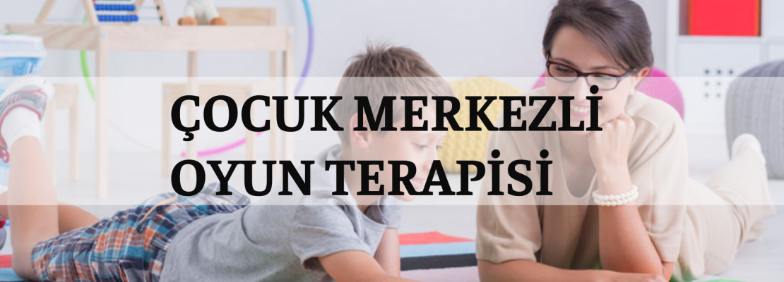 ÇOCUK MERKEZLİ OYUN TERAPİSİ