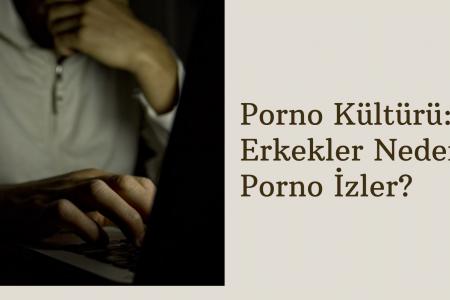 Porno Kültürü: Erkekler Neden Porno İzler? 