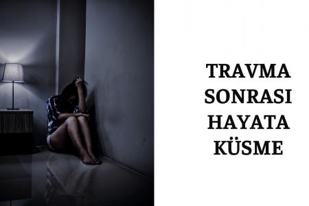 Travma Sonrası Hayata Küsme 